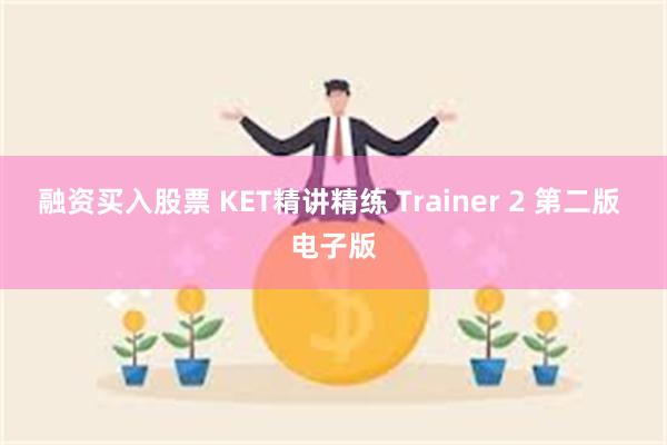 融资买入股票 KET精讲精练 Trainer 2 第二版 电子版