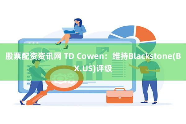 股票配资资讯网 TD Cowen：维持Blackstone(BX.US)评级