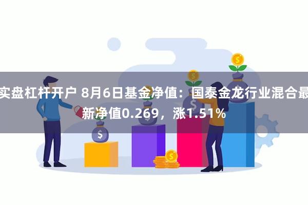 实盘杠杆开户 8月6日基金净值：国泰金龙行业混合最新净值0.269，涨1.51%