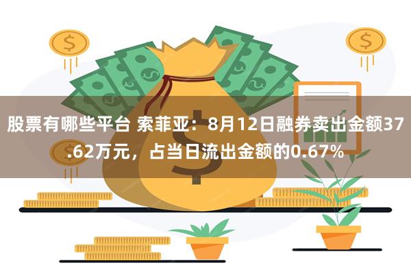 股票有哪些平台 索菲亚：8月12日融券卖出金额37.62万元，占当日流出金额的0.67%