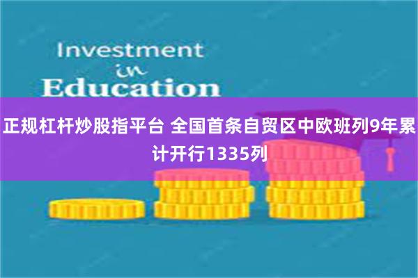 正规杠杆炒股指平台 全国首条自贸区中欧班列9年累计开行1335列