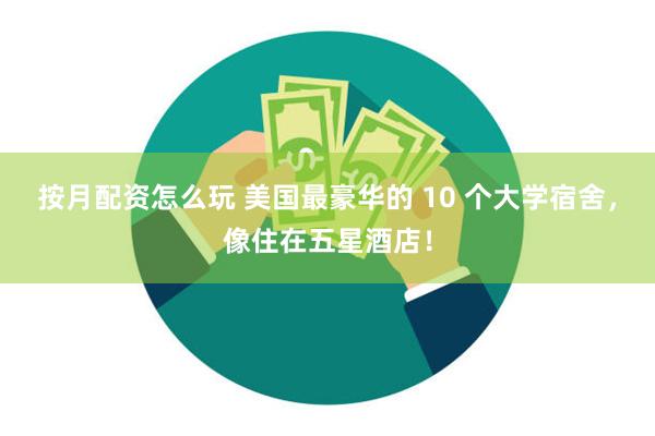 按月配资怎么玩 美国最豪华的 10 个大学宿舍，像住在五星酒店！