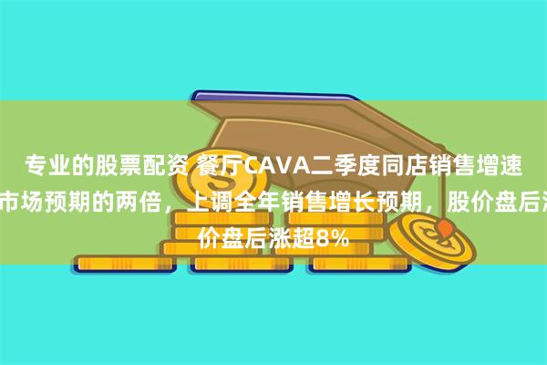 专业的股票配资 餐厅CAVA二季度同店销售增速几乎是市场预期的两倍，上调全年销售增长预期，股价盘后涨超8%