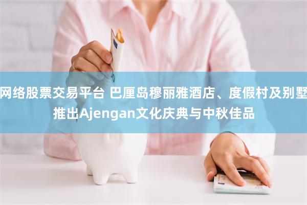 网络股票交易平台 巴厘岛穆丽雅酒店、度假村及别墅推出Ajengan文化庆典与中秋佳品