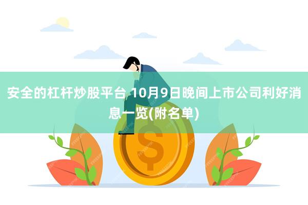 安全的杠杆炒股平台 10月9日晚间上市公司利好消息一览(附名单)