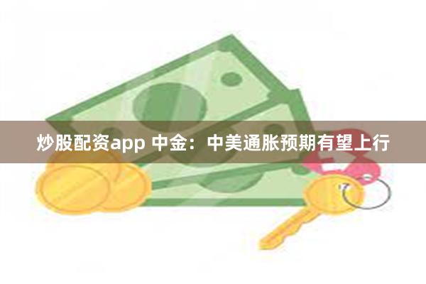 炒股配资app 中金：中美通胀预期有望上行