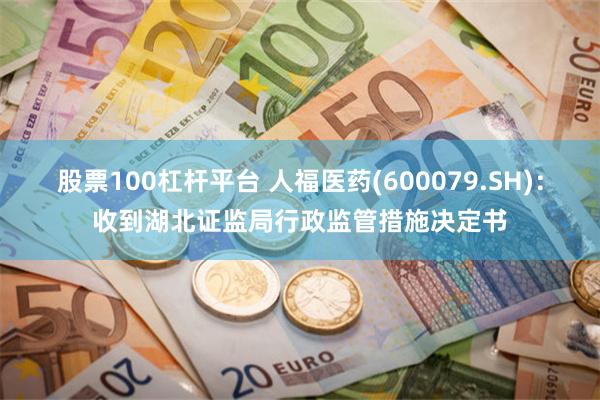 股票100杠杆平台 人福医药(600079.SH)：收到湖北证监局行政监管措施决定书