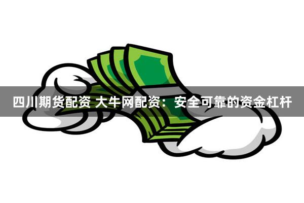 四川期货配资 大牛网配资：安全可靠的资金杠杆