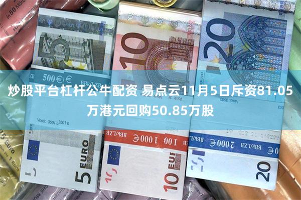 炒股平台杠杆公牛配资 易点云11月5日斥资81.05万港元回购50.85万股