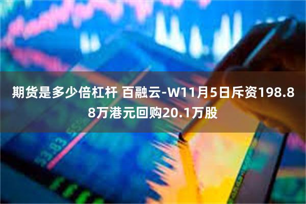 期货是多少倍杠杆 百融云-W11月5日斥资198.88万港元回购20.1万股