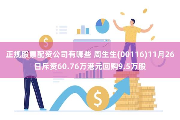 正规股票配资公司有哪些 周生生(00116)11月26日斥资60.76万港元回购9.5万股