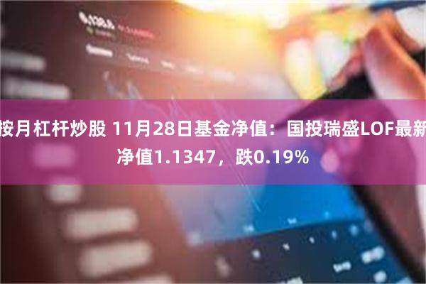 按月杠杆炒股 11月28日基金净值：国投瑞盛LOF最新净值1.1347，跌0.19%