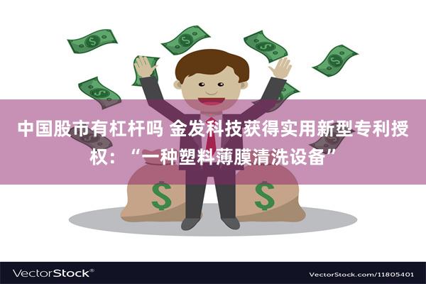 中国股市有杠杆吗 金发科技获得实用新型专利授权：“一种塑料薄膜清洗设备”