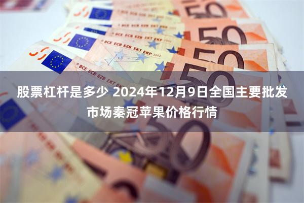 股票杠杆是多少 2024年12月9日全国主要批发市场秦冠苹果价格行情