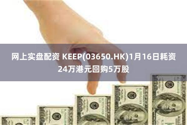 网上实盘配资 KEEP(03650.HK)1月16日耗资24万港元回购5万股