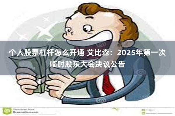 个人股票杠杆怎么开通 艾比森：2025年第一次临时股东大会决议公告