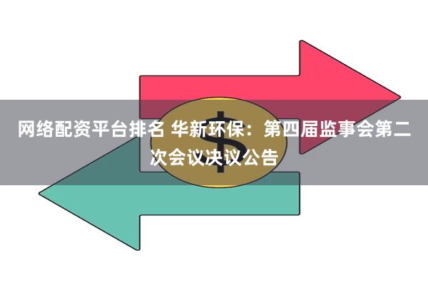 网络配资平台排名 华新环保：第四届监事会第二次会议决议公告