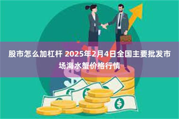 股市怎么加杠杆 2025年2月4日全国主要批发市场海水蟹价格行情