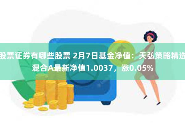 股票证券有哪些股票 2月7日基金净值：天弘策略精选混合A最新净值1.0037，涨0.05%