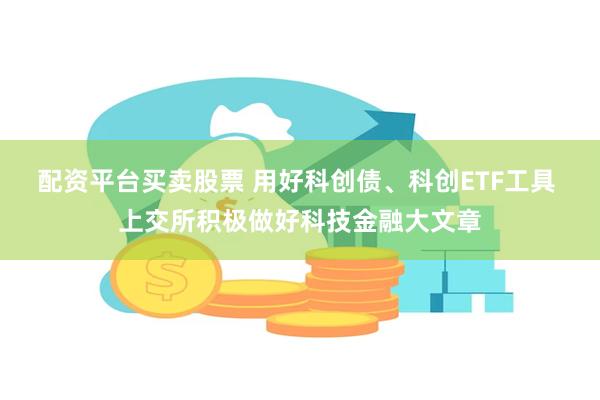 配资平台买卖股票 用好科创债、科创ETF工具 上交所积极做好科技金融大文章