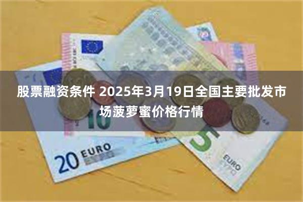 股票融资条件 2025年3月19日全国主要批发市场菠萝蜜价格行情