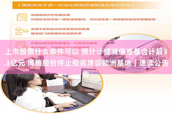 上市股票什么条件可以 预计计提减值准备合计超3.3亿元 博腾股份终止投资建设欧洲基地｜速读公告