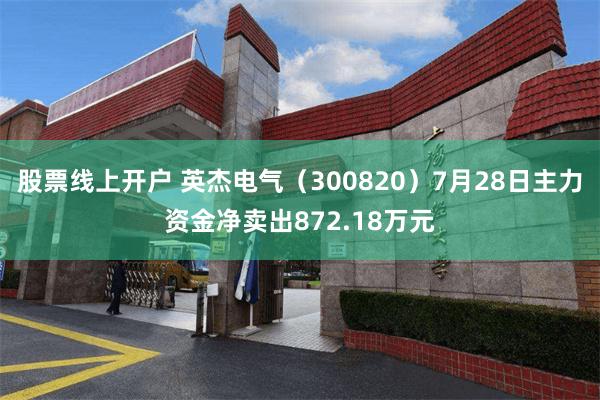 股票线上开户 英杰电气（300820）7月28日主力资金净卖出872.18万元