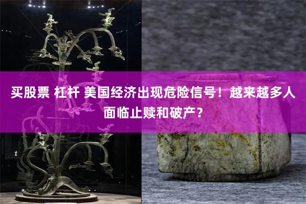 买股票 杠杆 美国经济出现危险信号！越来越多人面临止赎和破产？
