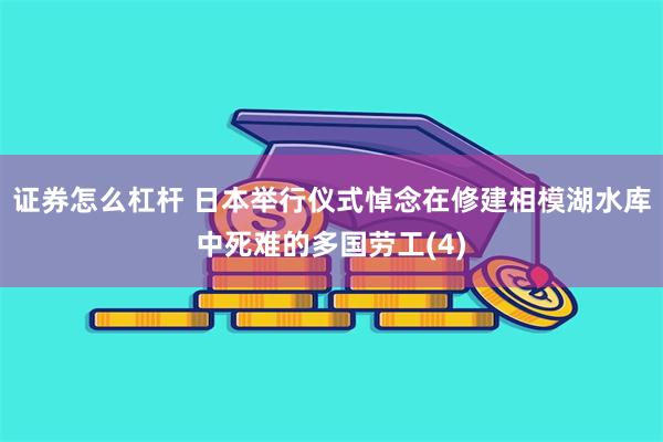 证券怎么杠杆 日本举行仪式悼念在修建相模湖水库中死难的多国劳工(4)