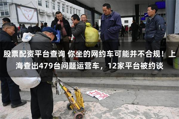 股票配资平台查询 你坐的网约车可能并不合规！上海查出479台问题运营车，12家平台被约谈