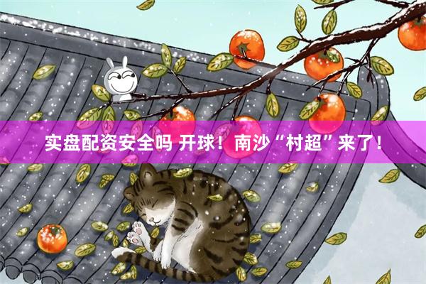 实盘配资安全吗 开球！南沙“村超”来了！