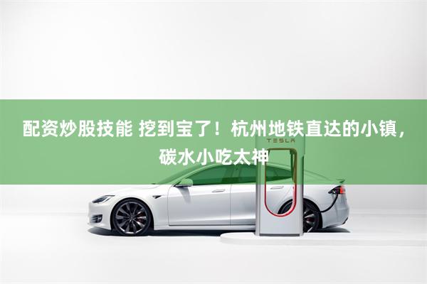 配资炒股技能 挖到宝了！杭州地铁直达的小镇，碳水小吃太神