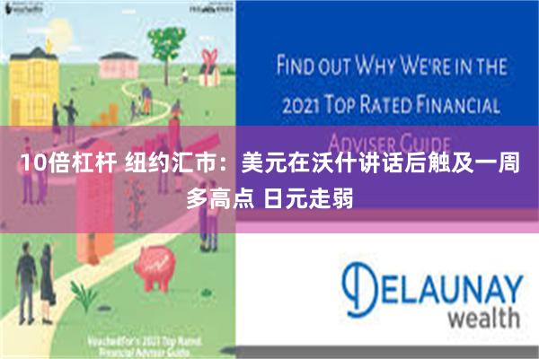 10倍杠杆 纽约汇市：美元在沃什讲话后触及一周多高点 日元走弱