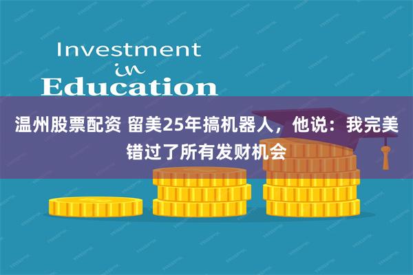 温州股票配资 留美25年搞机器人，他说：我完美错过了所有发财机会