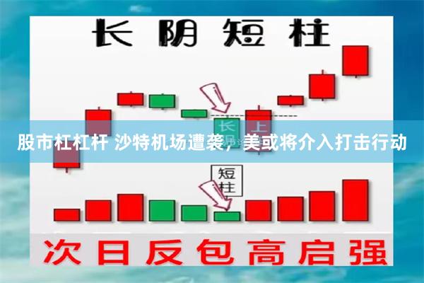 股市杠杠杆 沙特机场遭袭，美或将介入打击行动